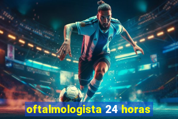 oftalmologista 24 horas