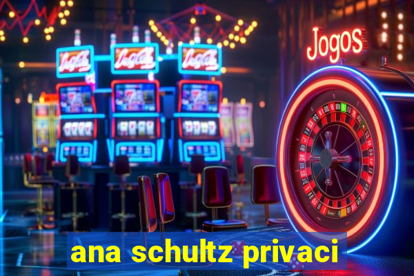 ana schultz privaci