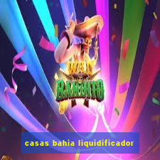 casas bahia liquidificador