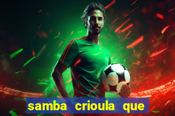 samba crioula que vem da bahia