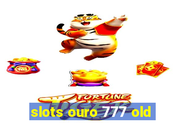 slots ouro 777 old