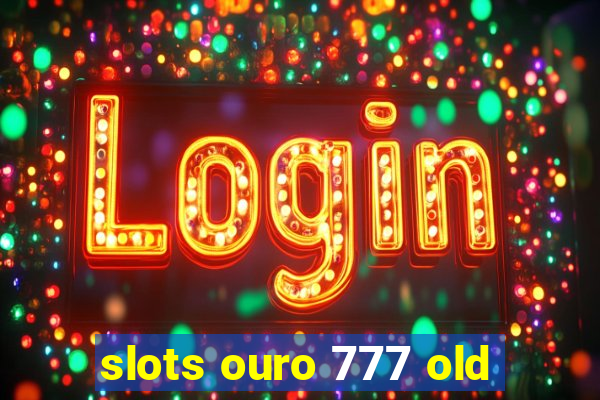 slots ouro 777 old