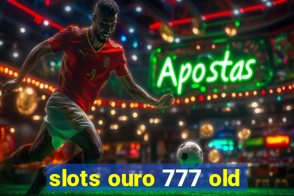 slots ouro 777 old