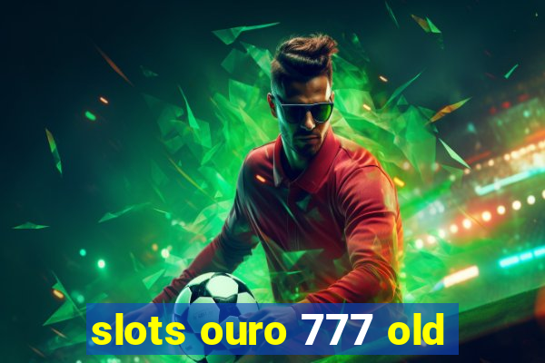 slots ouro 777 old