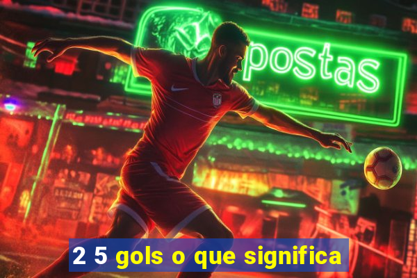 2 5 gols o que significa