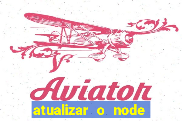 atualizar o node no windows