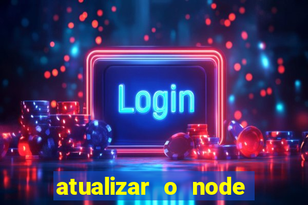 atualizar o node no windows