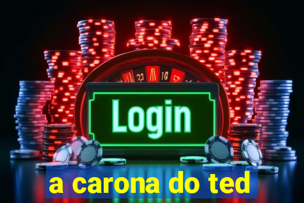 a carona do ted