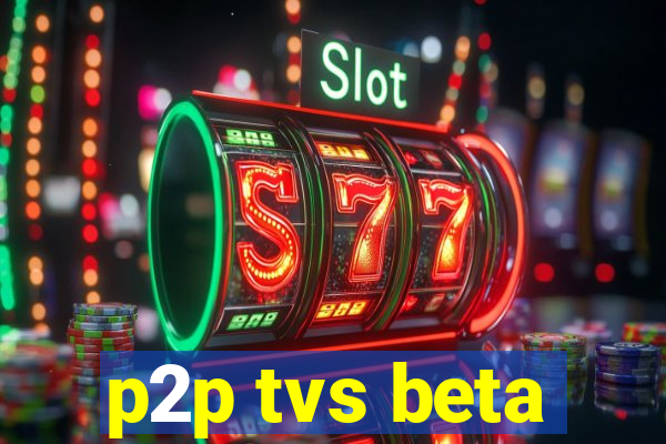 p2p tvs beta