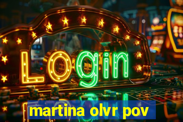 martina olvr pov