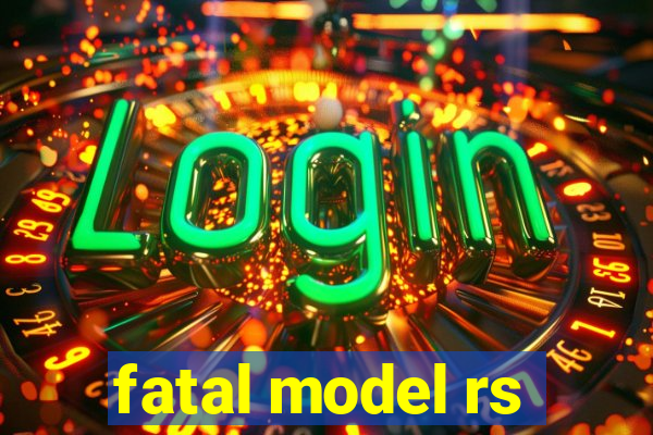 fatal model rs