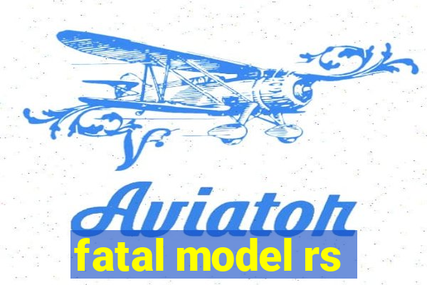 fatal model rs