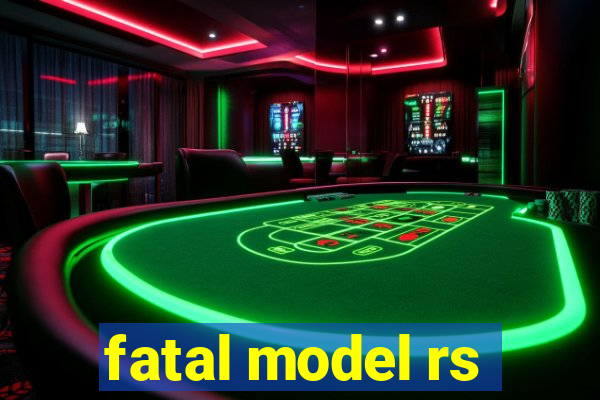 fatal model rs