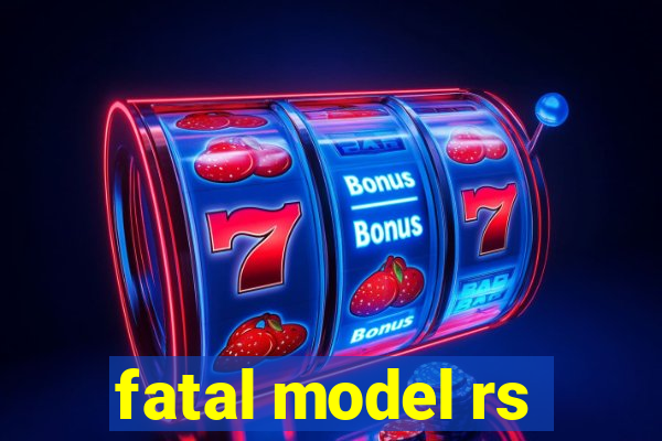 fatal model rs