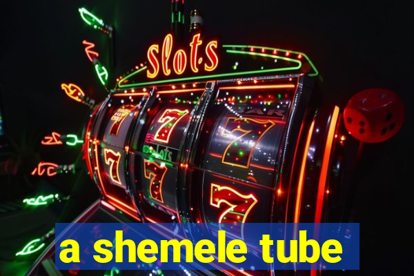 a shemele tube