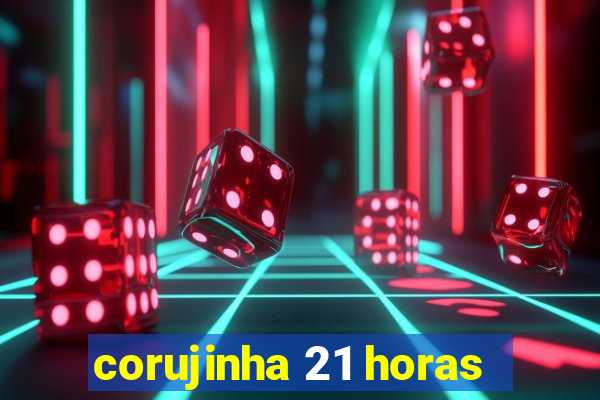 corujinha 21 horas