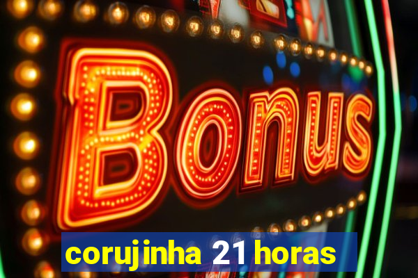 corujinha 21 horas