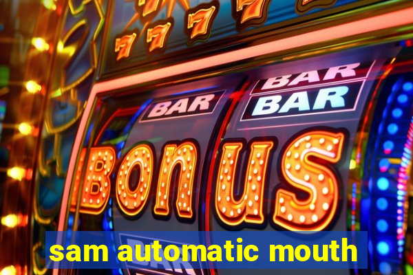 sam automatic mouth