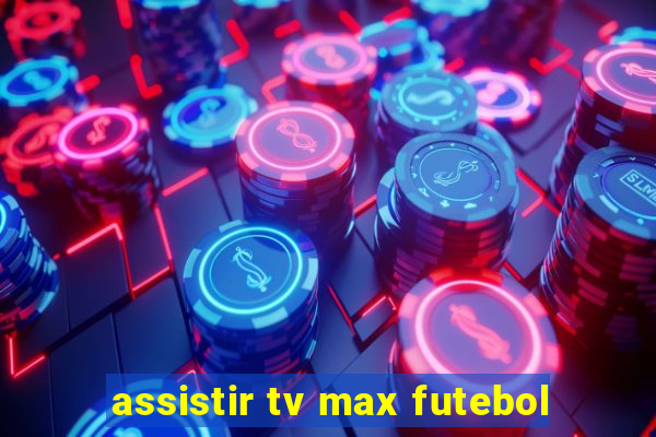 assistir tv max futebol