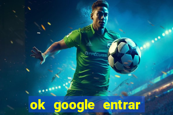 ok google entrar no jogo de c****