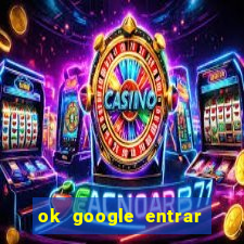 ok google entrar no jogo de c****