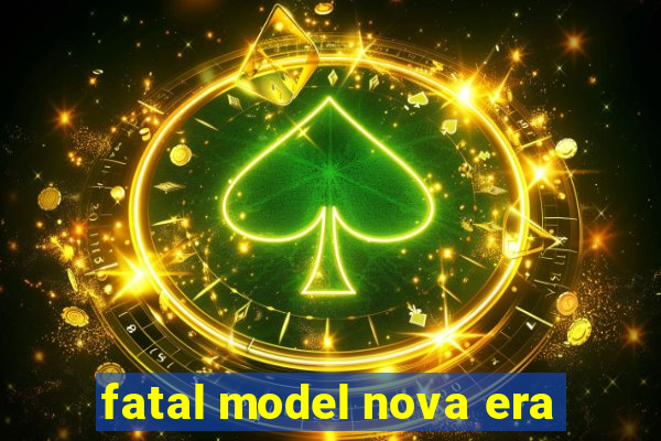 fatal model nova era