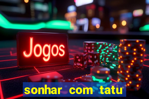 sonhar com tatu jogo do bicho