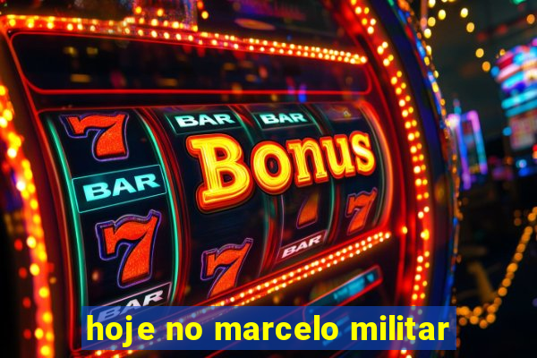 hoje no marcelo militar