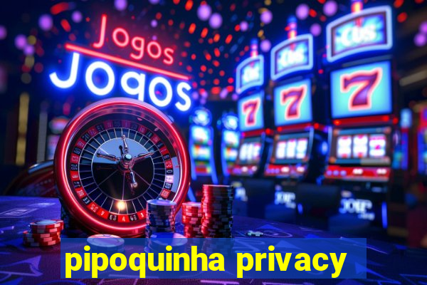 pipoquinha privacy