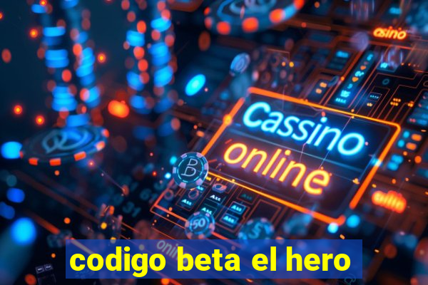 codigo beta el hero