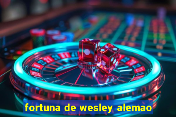 fortuna de wesley alemao