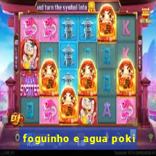 foguinho e agua poki