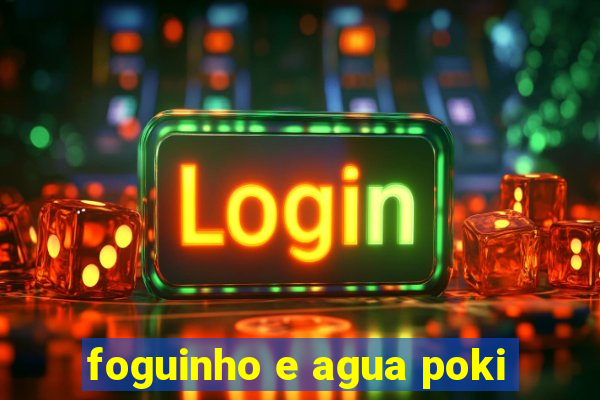 foguinho e agua poki