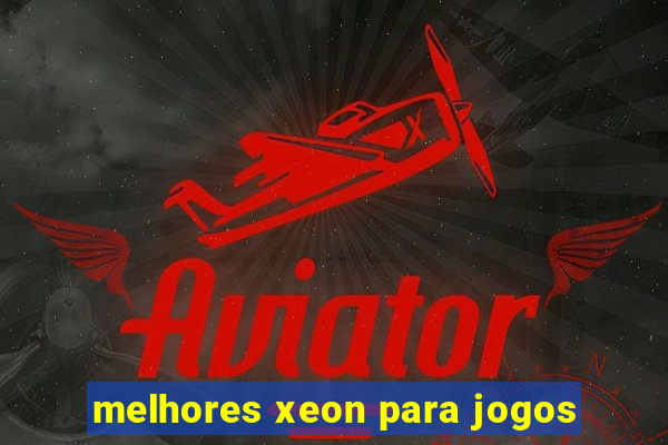 melhores xeon para jogos