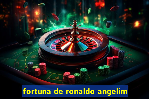 fortuna de ronaldo angelim