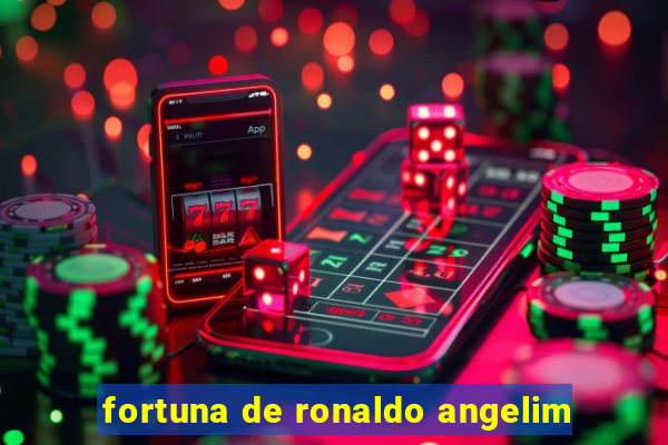 fortuna de ronaldo angelim