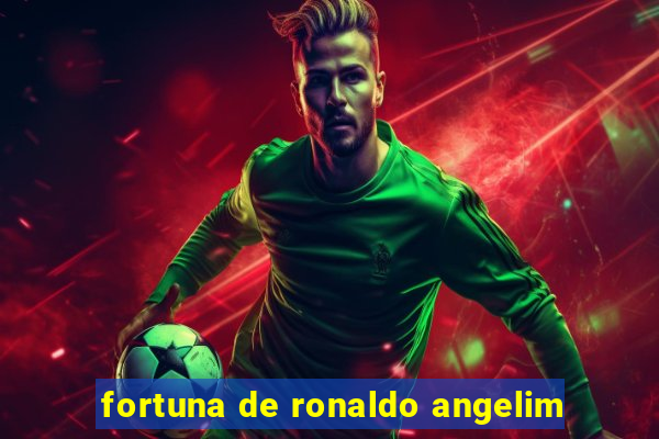 fortuna de ronaldo angelim