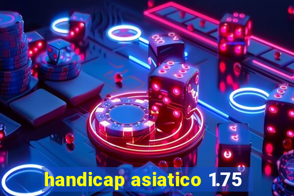 handicap asiatico 1.75