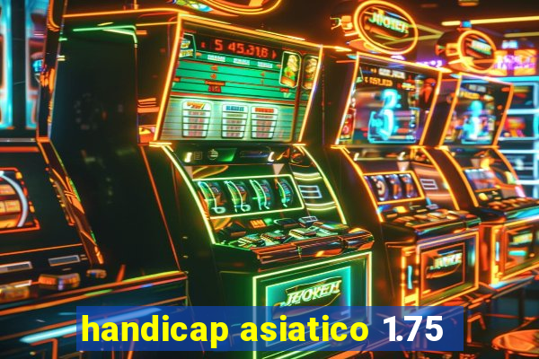 handicap asiatico 1.75