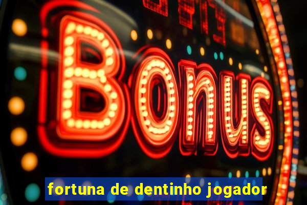 fortuna de dentinho jogador