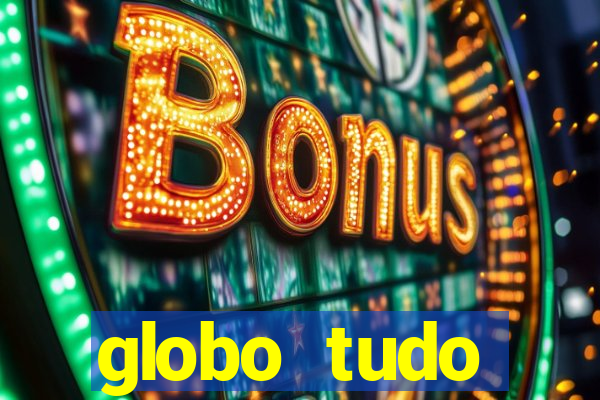 globo tudo absolutamente tudo