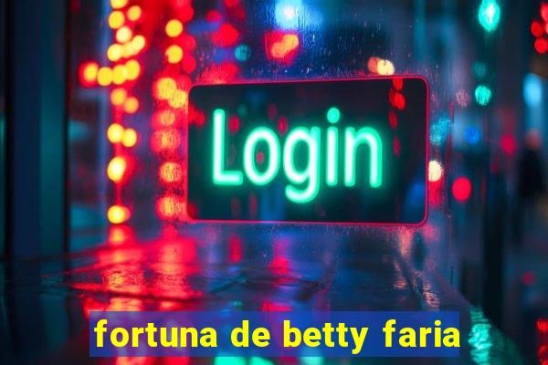 fortuna de betty faria