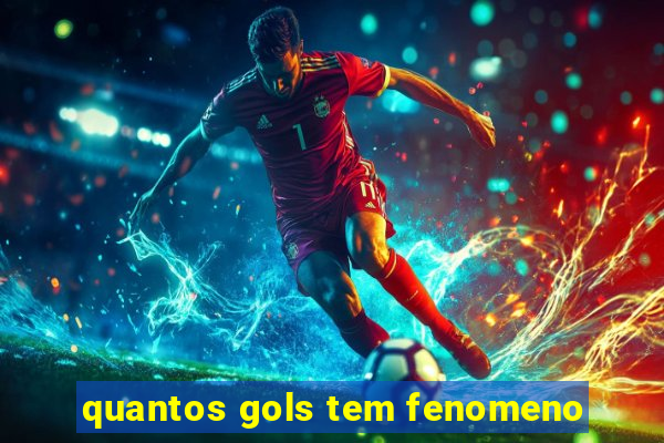 quantos gols tem fenomeno