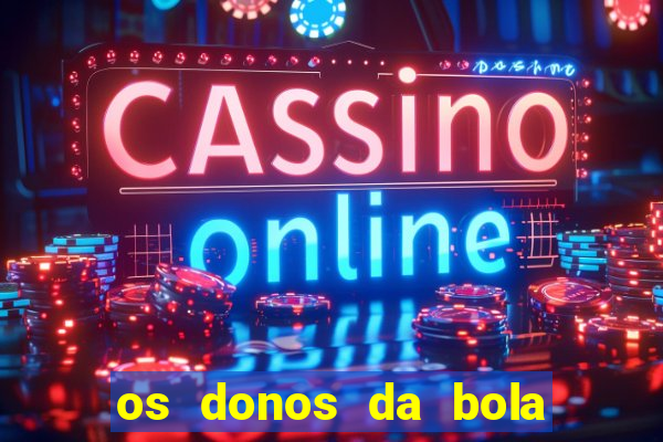 os donos da bola casa de aposta