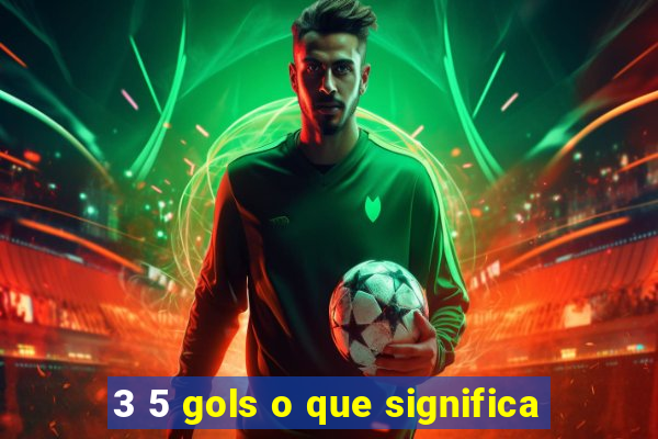 3 5 gols o que significa