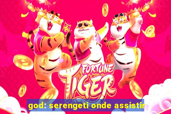 god: serengeti onde assistir