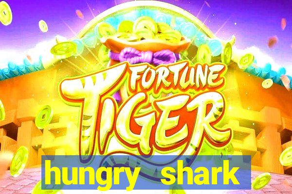 hungry shark evolution dinheiro infinito