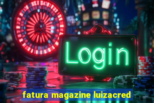 fatura magazine luizacred