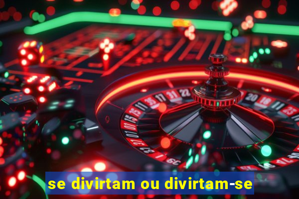 se divirtam ou divirtam-se