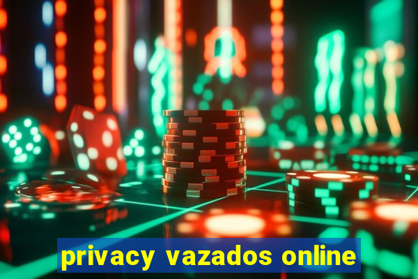 privacy vazados online